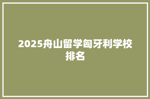 2025舟山留学匈牙利学校排名