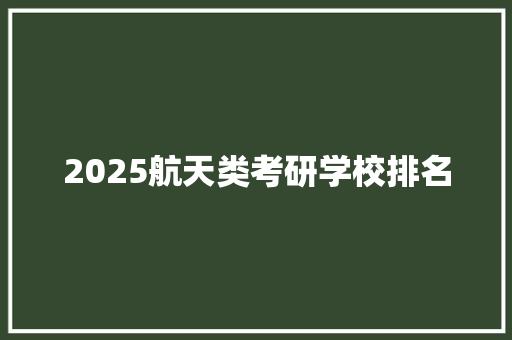 2025航天类考研学校排名