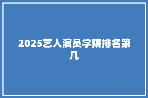 2025艺人演员学院排名第几