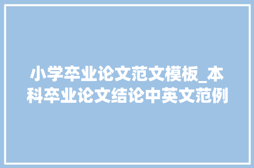 小学卒业论文范文模板_本科卒业论文结论中英文范例