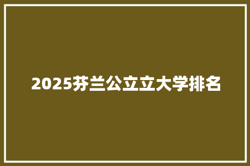 2025芬兰公立立大学排名 求职信范文