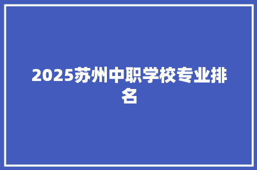 2025苏州中职学校专业排名 求职信范文