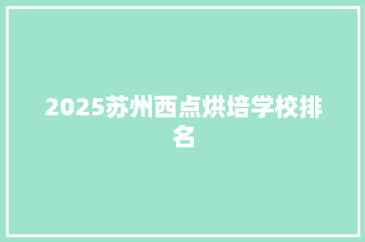 2025苏州西点烘培学校排名 求职信范文