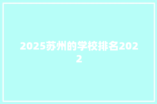 2025苏州的学校排名2022 求职信范文