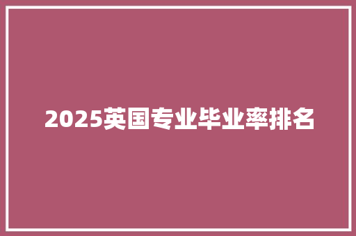 2025英国专业毕业率排名 求职信范文