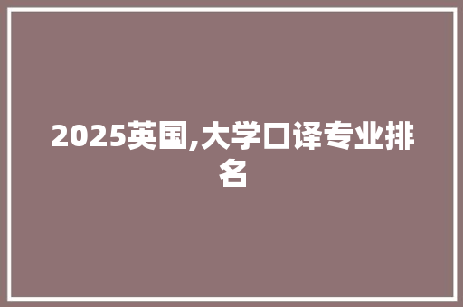 2025英国,大学口译专业排名 求职信范文