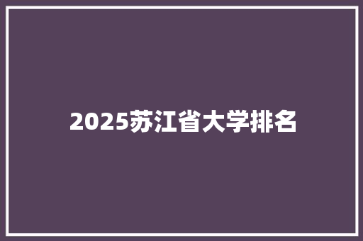 2025苏江省大学排名 求职信范文