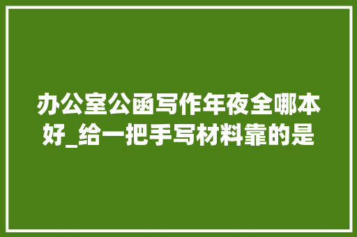 办公室公函写作年夜全哪本好_给一把手写材料靠的是这5本公函杂志