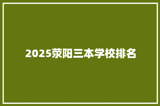 2025荥阳三本学校排名 求职信范文