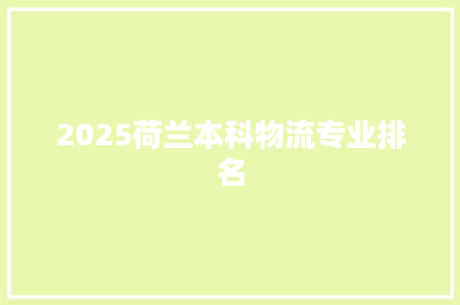 2025荷兰本科物流专业排名 求职信范文