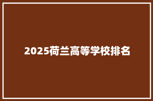 2025荷兰高等学校排名 求职信范文