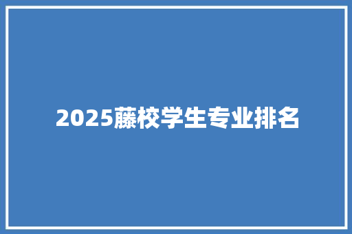 2025藤校学生专业排名 求职信范文