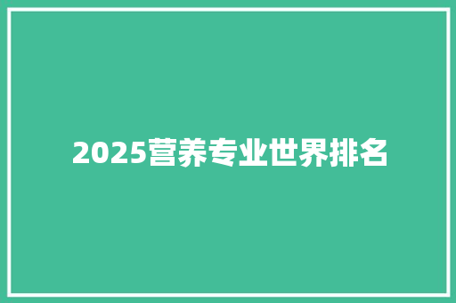 2025营养专业世界排名 求职信范文