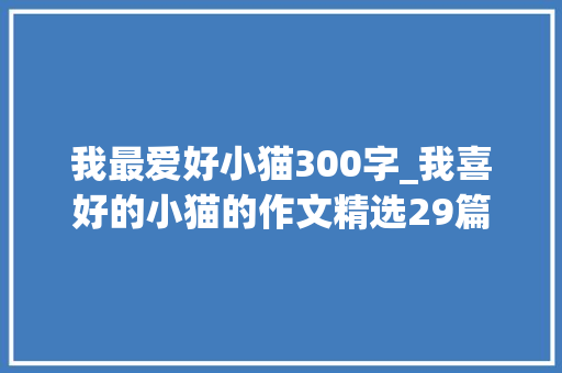 我最爱好小猫300字_我喜好的小猫的作文精选29篇