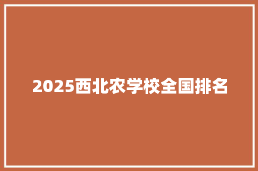 2025西北农学校全国排名