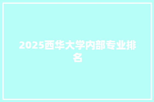 2025西华大学内部专业排名 求职信范文