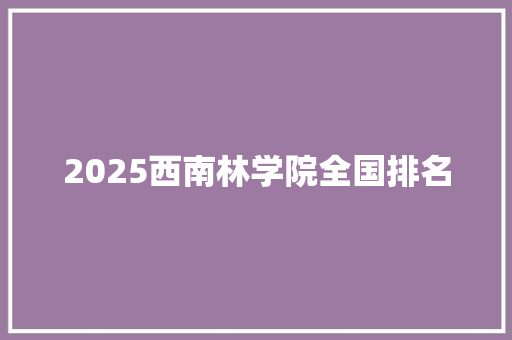 2025西南林学院全国排名 求职信范文