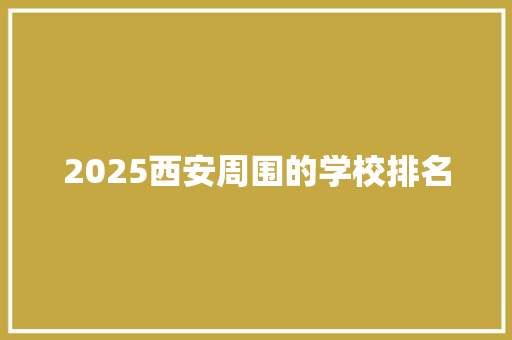 2025西安周围的学校排名 演讲稿范文