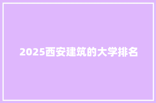 2025西安建筑的大学排名 演讲稿范文