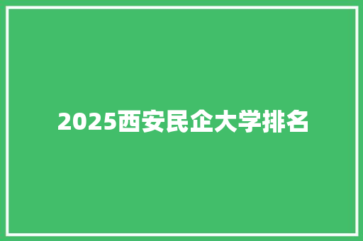 2025西安民企大学排名 演讲稿范文