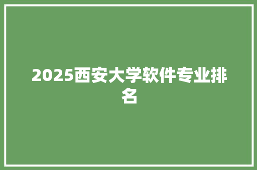 2025西安大学软件专业排名 演讲稿范文