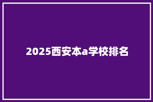 2025西安本a学校排名 演讲稿范文