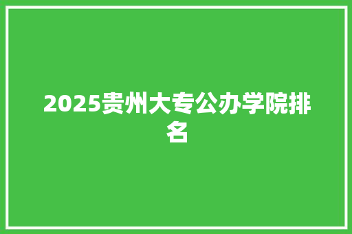 2025贵州大专公办学院排名 演讲稿范文