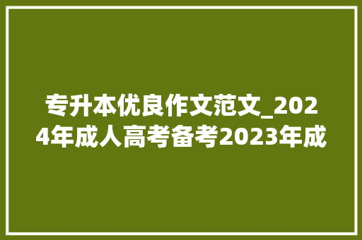 专升本优良作文范文_2024年成人高考备考2023年成考专升本英语作文范文