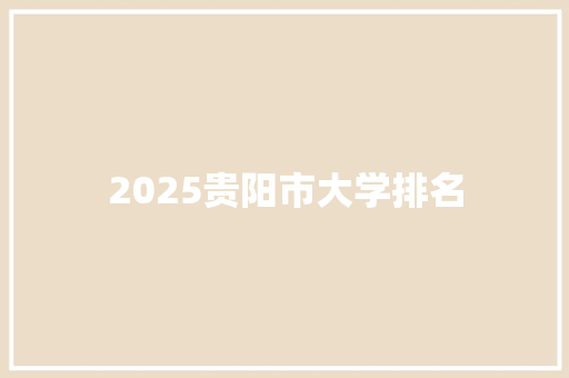 2025贵阳市大学排名 演讲稿范文