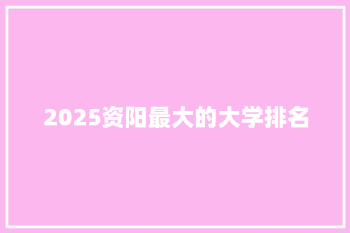 2025资阳最大的大学排名