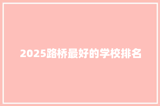 2025路桥最好的学校排名 综述范文