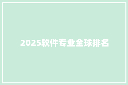 2025软件专业全球排名 综述范文