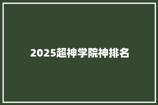 2025超神学院神排名 综述范文