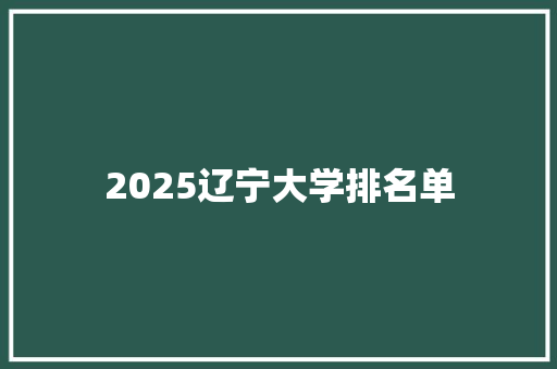 2025辽宁大学排名单 综述范文