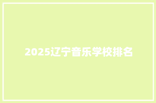 2025辽宁音乐学校排名 综述范文