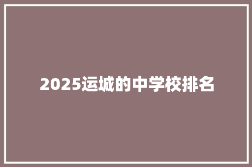 2025运城的中学校排名 综述范文