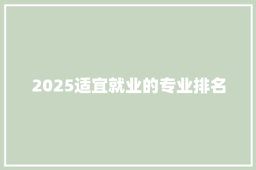 2025适宜就业的专业排名 综述范文