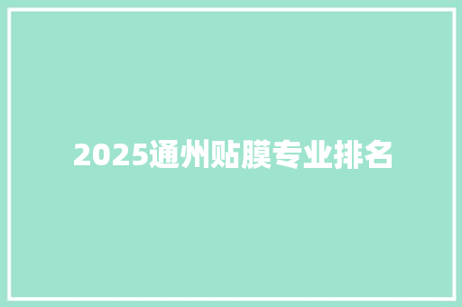 2025通州贴膜专业排名 综述范文