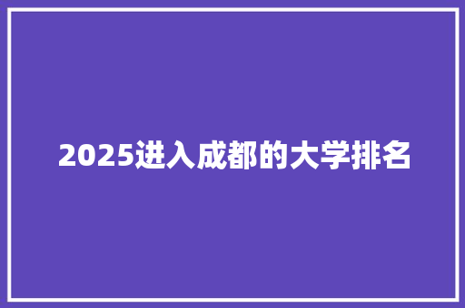 2025进入成都的大学排名 综述范文