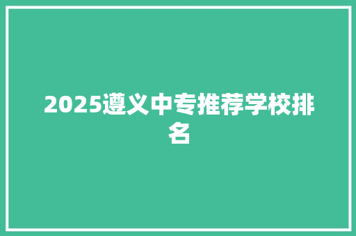 2025遵义中专推荐学校排名