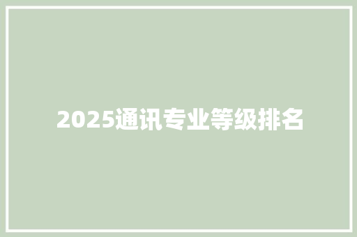 2025通讯专业等级排名 综述范文