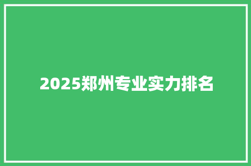 2025郑州专业实力排名