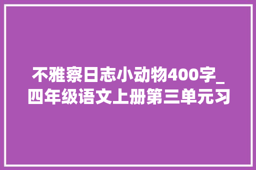 不雅察日志小动物400字_四年级语文上册第三单元习作写不雅观察日记精选范文10篇收藏