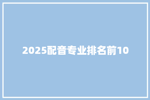 2025配音专业排名前10 报告范文