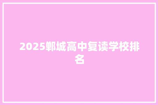 2025郸城高中复读学校排名 报告范文