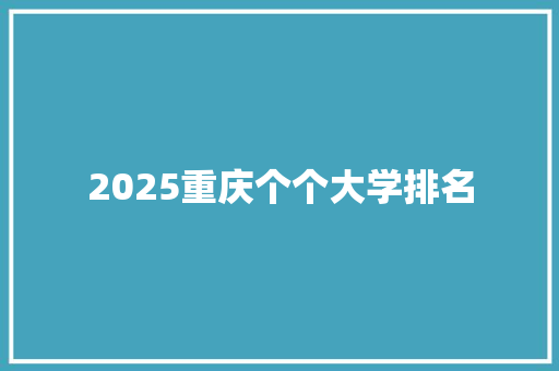 2025重庆个个大学排名 报告范文