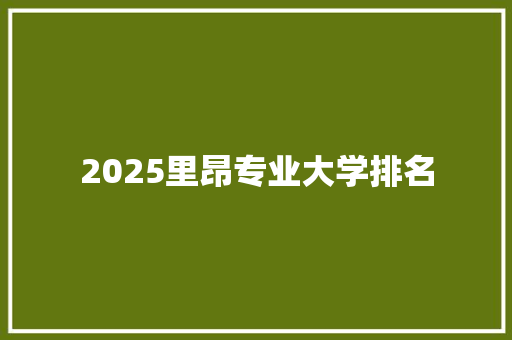 2025里昂专业大学排名 报告范文