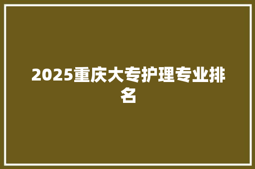 2025重庆大专护理专业排名