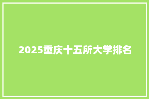 2025重庆十五所大学排名 报告范文