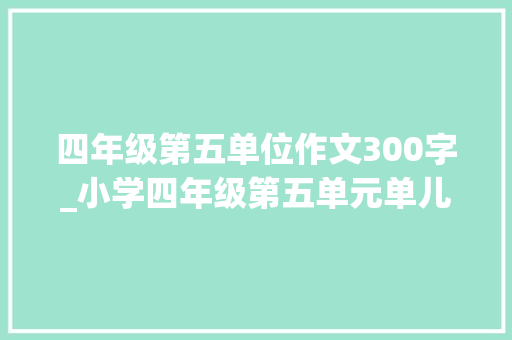 四年级第五单位作文300字_小学四年级第五单元单儿习作优秀范文游故宫